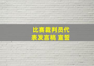 比赛裁判员代表发言稿 宣誓